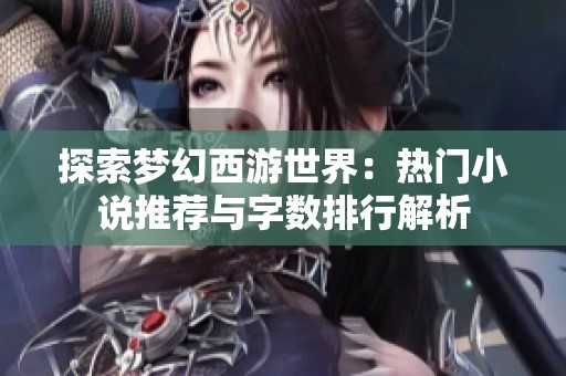 探索梦幻西游世界：热门小说推荐与字数排行解析