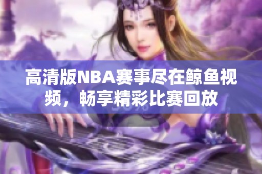 高清版NBA赛事尽在鲸鱼视频，畅享精彩比赛回放