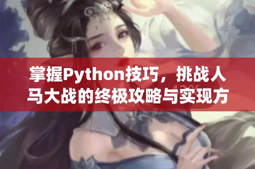 掌握Python技巧，挑战人马大战的终极攻略与实现方法