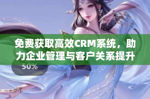 免费获取高效CRM系统，助力企业管理与客户关系提升