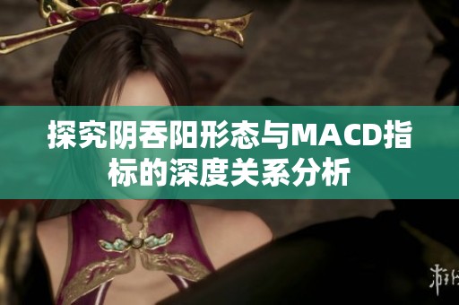 探究阴吞阳形态与MACD指标的深度关系分析