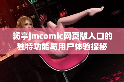 畅享jmcomic网页版入口的独特功能与用户体验探秘