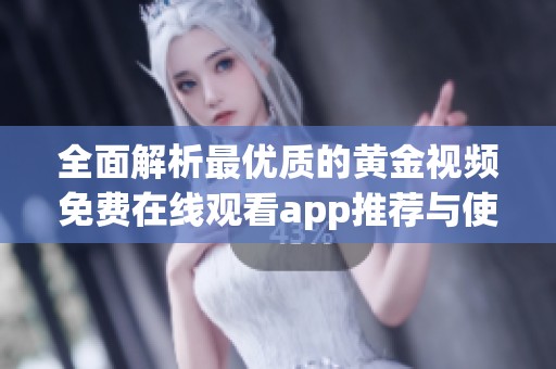 全面解析最优质的黄金视频免费在线观看app推荐与使用技巧