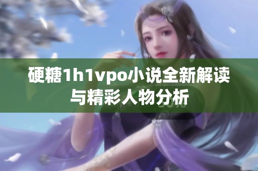 硬糖1h1vpo小说全新解读与精彩人物分析