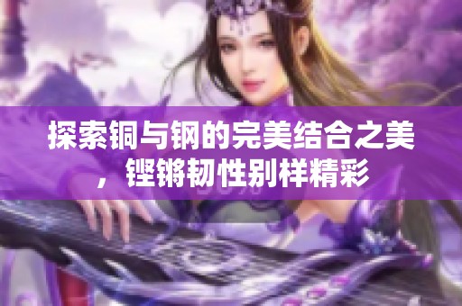 探索铜与钢的完美结合之美，铿锵韧性别样精彩