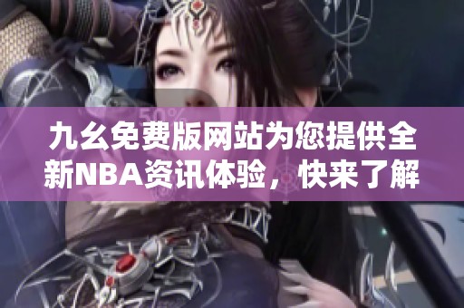 九幺免费版网站为您提供全新NBA资讯体验，快来了解吧！