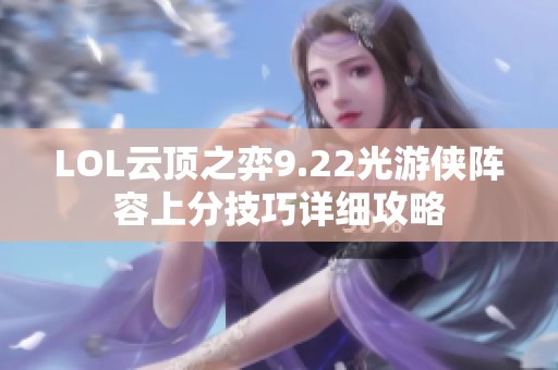 LOL云顶之弈9.22光游侠阵容上分技巧详细攻略