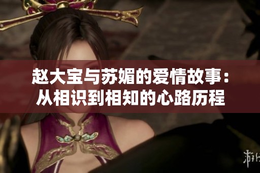 赵大宝与苏媚的爱情故事：从相识到相知的心路历程