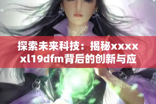 探索未来科技：揭秘xxxxxl19dfm背后的创新与应用