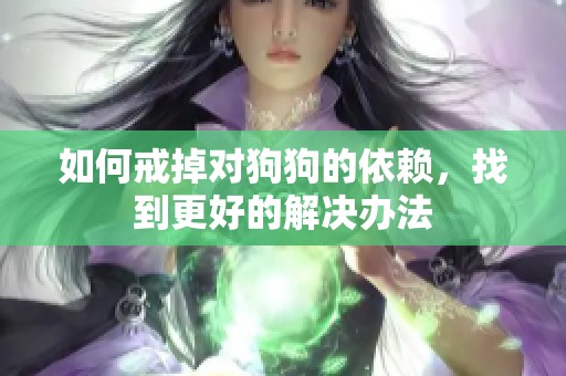 如何戒掉对狗狗的依赖，找到更好的解决办法