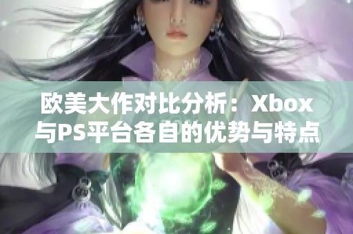 欧美大作对比分析：Xbox与PS平台各自的优势与特点探讨