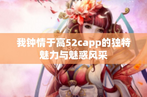 我钟情于高52capp的独特魅力与魅惑风采