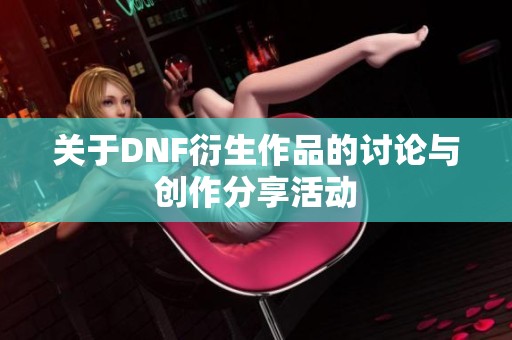 关于DNF衍生作品的讨论与创作分享活动